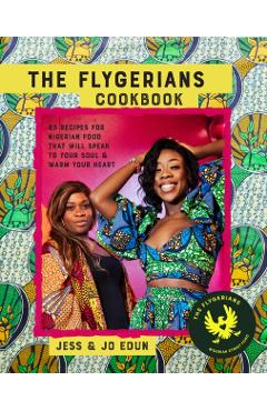 The Flygerians Cookbook: Over 70 Recipes for Nigerian Food That Will Speak to Your Soul & Warm Your Heart - Jess Edun