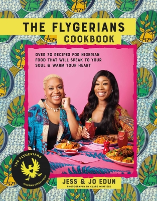 The Flygerians Cookbook: Over 70 Recipes for Nigerian Food That Will Speak to Your Soul & Warm Your Heart - Jess Edun