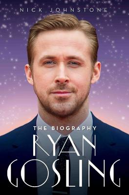Ryan Gosling - The Biography - Nick Johnstone