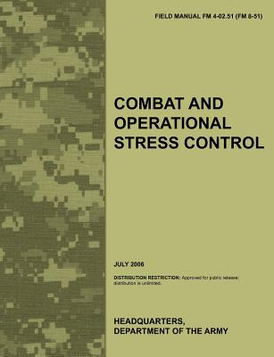 Combat and Operational Stress Control: The Official U.S. Army Field Manual FM 4-02.51 (FM 8-51) (July 2006) - Army Medical Department Center &. School