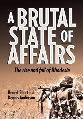A Brutal State of Affairs: The Rise and Fall of Rhodesia - Henrik Ellert
