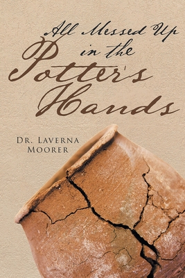 All Messed Up In The Potter's Hands - Laverna Moorer
