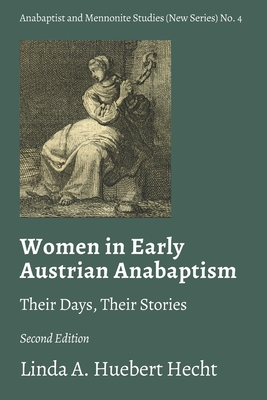 Women in Early Austrian Anabaptism: Their Days, Their Stories - Linda A. Huebert Hecht