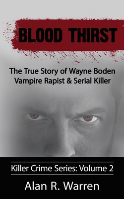 Blood Thirst; The True Story of Wayne Boden Vampire Rapist & Serial Killer - Alan R. Warren