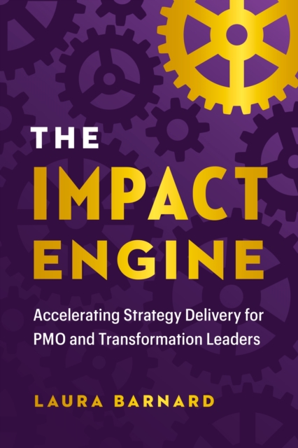 The Impact Engine: Accelerating Strategy Delivery for Pmo and Transformation Leaders - Laura Barnard