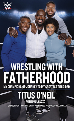 Wrestling with Fatherhood: My Championship Journey to My Greatest Title: Dad - Titus O'neil