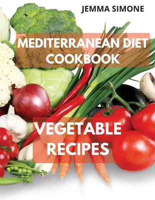Mediterranean Diet Cookbook: Vegetable Delicious Recipes. Included 28-Day Meal Plan - Jemma Simone