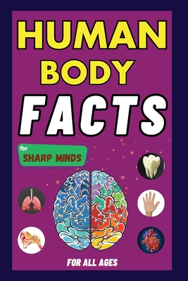 Human Body Facts For Sharp Minds: Mind-Blowing And Scientific Facts Digestive, Respiratory, Cardiac, Circulatory, Bones And Much More For Kids, Teens, - Sharp Minds Learning