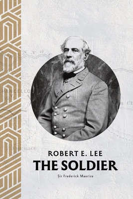 Robert E. Lee: The Soldier - Major-general Frederick Maurice