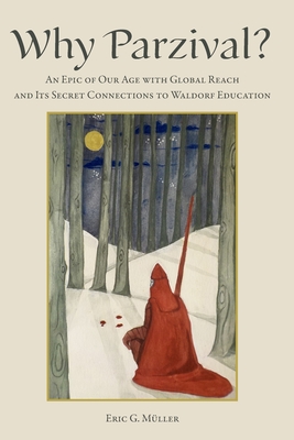 Why Parzival?: An Epic of our Age with Global Reach and its Secret Connections to Waldorf Education - Eric G. Müller