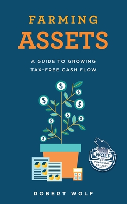 Farming Assets: A Guide to Growing Tax-Free Cash Flow - Robert Wolf