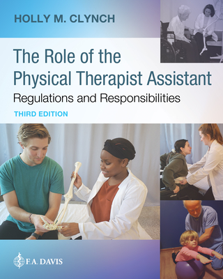 The Role of the Physical Therapist Assistant: Regulations and Responsibilities: Regulations and Responsibilities - Holly M. Clynch