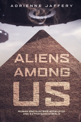 Aliens Among Us: Human Encounters With UFOs and Extraterrestrials - Adrienne Jaffery