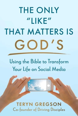 The Only Like That Matters Is God's: Using the Bible to Transform Your Life on Social Media - Teryn Gregson