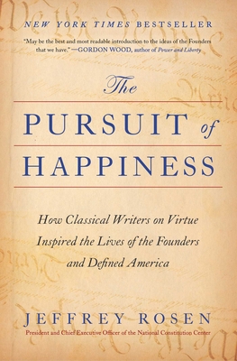 The Pursuit of Happiness: How Classical Writers on Virtue Inspired the Lives of the Founders and Defined America - Jeffrey Rosen