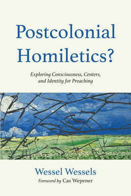 Postcolonial Homiletics?: Exploring Consciousness, Centers, and Identity for Preaching - Wessel Wessels