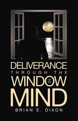 Deliverance Through the Window Of My Mind - Brian E. Dixon