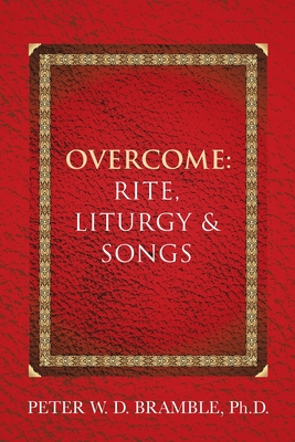 Overcome: Rite, Liturgy & Songs - Peter W. D. Bramble