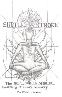 Subtle Stroke: The Soft, Subtle, Spiritual Awakening of Stroke Recovery - Rachel Jarmusz