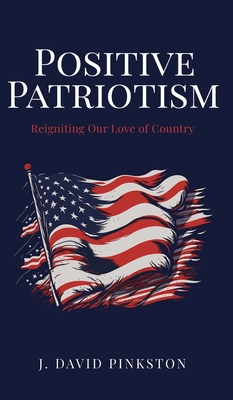 Positive Patriotism: Reigniting Our Love of Country - J. David Pinkston