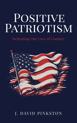 Positive Patriotism: Reigniting Our Love of Country - J. David Pinkston