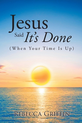 Jesus Said It's Done: (When Your Time Is Up) - Rebecca Griffin