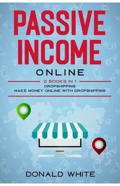 Coperta cărții 'Passive Income Online: 2 Books in 1: Dropshipping, Make Money Online with Dropshipping - Donald White'