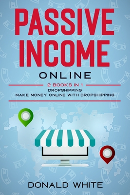 Coperta cărții 'Passive Income Online: 2 Books in 1: Dropshipping, Make Money Online with Dropshipping - Donald White'