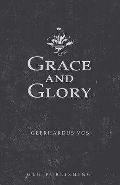 Coperta cărții 'Grace and Glory - Geerhardus Vos'