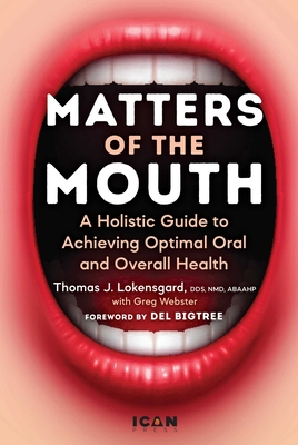 Matters of the Mouth: A Holistic Guide to Achieving Optimal Oral and Overall Health - Thomas J. Lokensgard