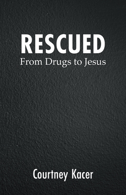 Rescued: From Drugs to Jesus - Courtney Kacer