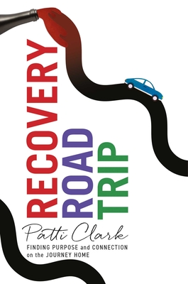 Recovery Road Trip: Finding Purpose and Connection on the Journey Home - Patti Clark