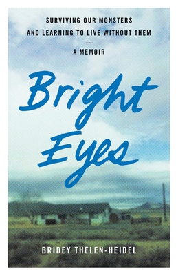 Bright Eyes: Surviving Our Monsters and Learning to Live Without Them - A Memoir - Bridey Thelen-heidel