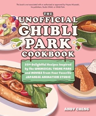 The Unofficial Ghibli Park Cookbook: 50+ Delightful Recipes Inspired by the Whimsical Theme Park and Movies from Your Favorite Japanese Animation Stud - Andy Cheng