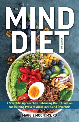 The Mind Diet: 2nd Edition: A Scientific Approach to Enhancing Brain Function and Helping Prevent Alzheimer's and Dementia, Fully Updated with New - Maggie Moon