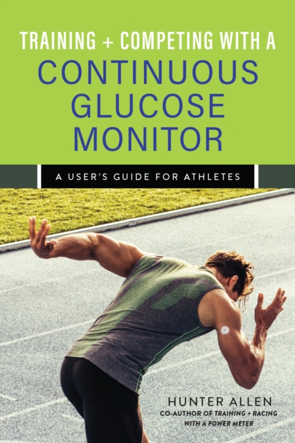 Training and Competing with a Continuous Glucose Monitor: A User's Guide for Athletes - Hunter Allen