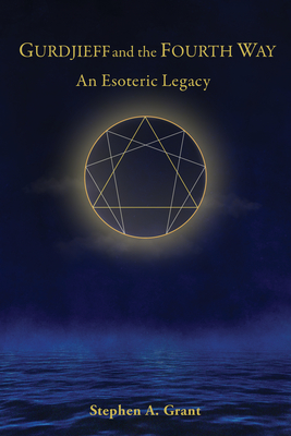 Gurdjieff and the Fourth Way: An Esoteric Legacy - Stephen A. Grant