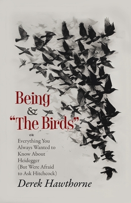 Being and The Birds: Or: Everything You Always Wanted to Know About Heidegger (But Were Afraid to Ask Hitchcock) - Derek Hawthorne