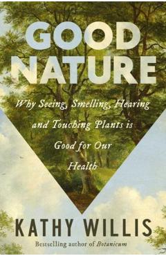 Good Nature: Why Seeing, Smelling, Hearing, and Touching Plants Is Good for Our Health - Kathy Willis