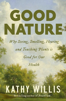 Good Nature: Why Seeing, Smelling, Hearing, and Touching Plants Is Good for Our Health - Kathy Willis