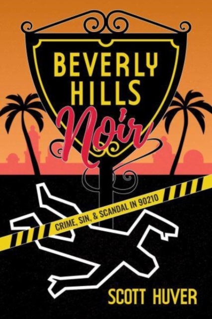 Beverly Hills Noir: Crime, Sin, & Scandal in 90210 - Scott Huver