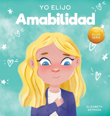 Coperta cărții 'Yo Elijo Amabilidad: Un libro ilustrado y colorido sobre la bondad, la compasión y la empatía - Elizabeth Estrada'