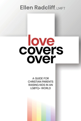 Love Covers Over: A Guide for Christian Parents Raising Kids in an LGBTQ+ World - Ellen Radcliff