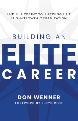 Building an Elite Career: The Blueprint to Thriving in a High-Growth Organization - Don Wenner
