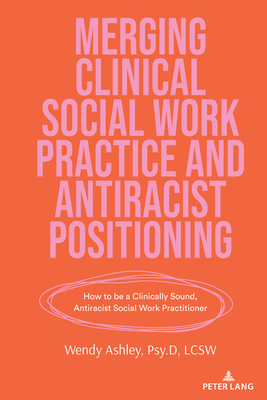 Merging Clinical Social Work Practice and Antiracist Positioning: How to Be a Clinically Sound, Antiracist Social Work Practitioner - Shirley R. Steinberg