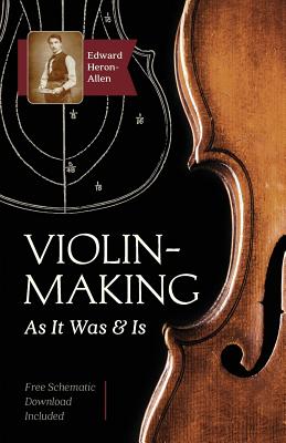 Violin-Making: As It Was and Is: Being a Historical, Theoretical, and Practical Treatise on the Science and Art of Violin-Making for - Edward Heron-allen