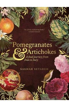 Poza produsului Pomegranates and Artichokes: A Food Journey from Iran to Italy - Saghar Setareh