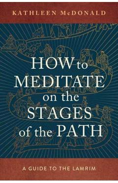 How to Meditate on the Stages of the Path: A Guide to the Lamrim - Kathleen Mcdonald
