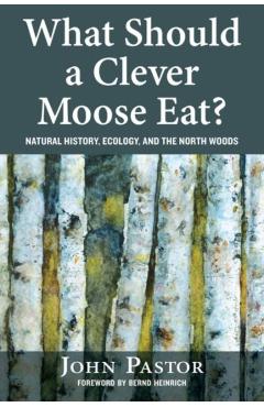 Coperta cărții 'What Should a Clever Moose Eat?: Natural History, Ecology, and the North Woods - John Pastor'