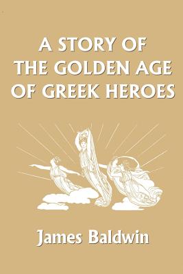 Coperta cărții 'A Story of the Golden Age of Greek Heroes (Yesterday's Classics) - James Baldwin'